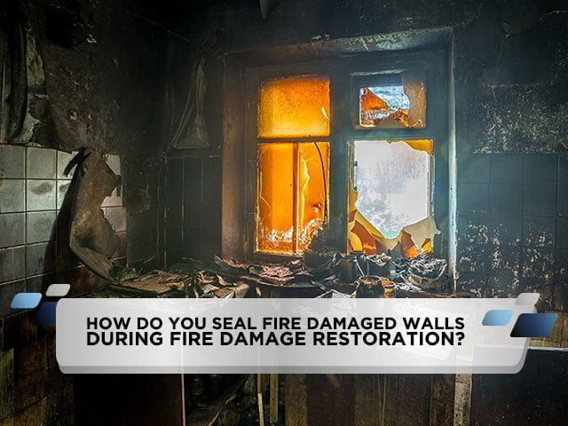How Do You Seal Fire Damaged Walls During Fire Damage Restoration?
