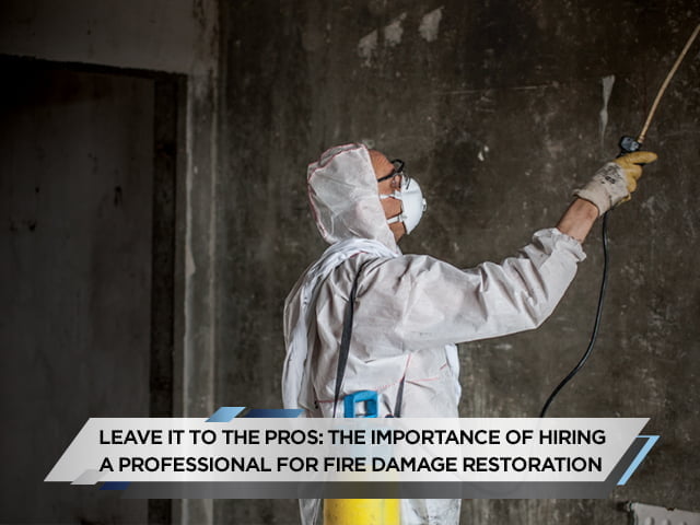 Leave it to the Pros: The Importance of Hiring a Professional for Fire Damage Restoration